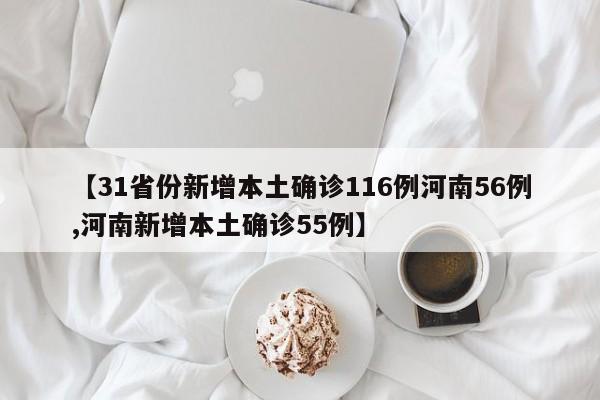 【31省份新增本土确诊116例河南56例,河南新增本土确诊55例】