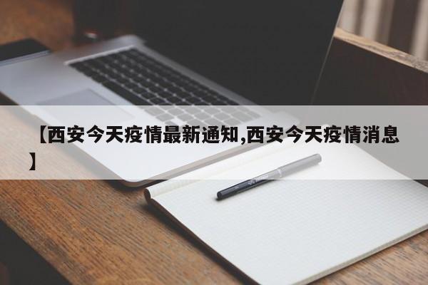 【西安今天疫情最新通知,西安今天疫情消息】