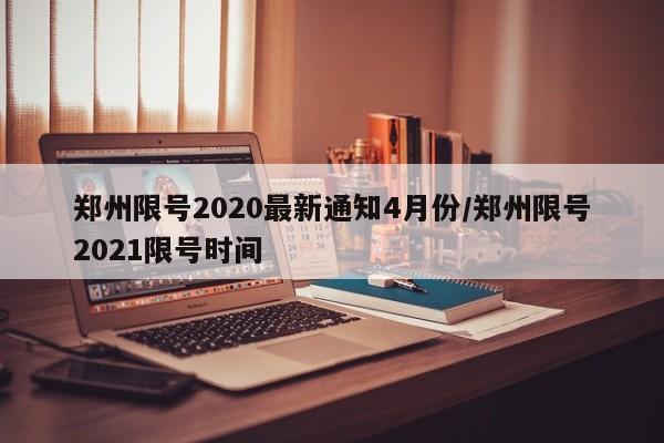 郑州限号2020最新通知4月份/郑州限号2021限号时间