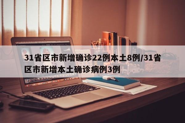 31省区市新增确诊22例本土8例/31省区市新增本土确诊病例3例