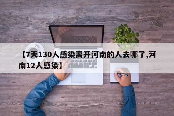 【7天130人感染离开河南的人去哪了,河南12人感染】