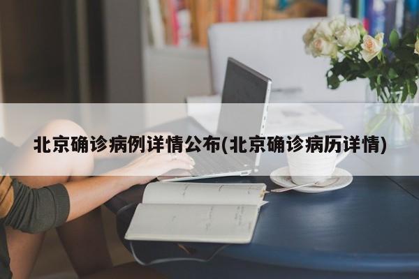 北京确诊病例详情公布(北京确诊病历详情)