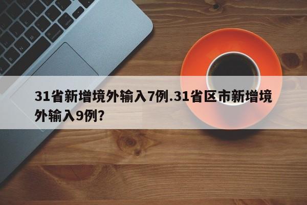 31省新增境外输入7例.31省区市新增境外输入9例?