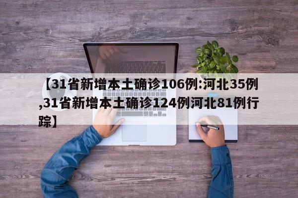 【31省新增本土确诊106例:河北35例,31省新增本土确诊124例河北81例行踪】