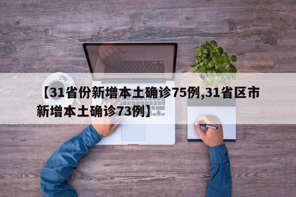【31省份新增本土确诊75例,31省区市新增本土确诊73例】