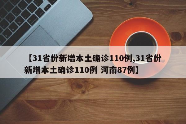 【31省份新增本土确诊110例,31省份新增本土确诊110例 河南87例】