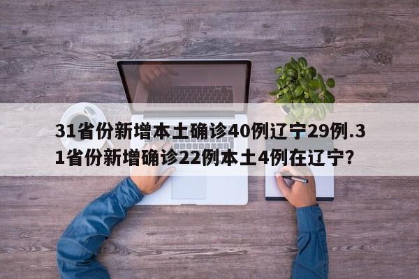 31省份新增本土确诊40例辽宁29例.31省份新增确诊22例本土4例在辽宁?