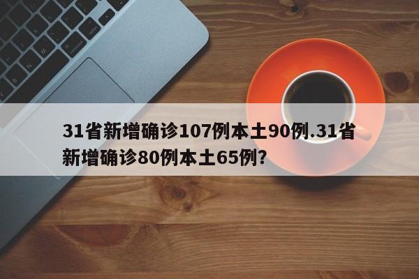 31省新增确诊107例本土90例.31省新增确诊80例本土65例?