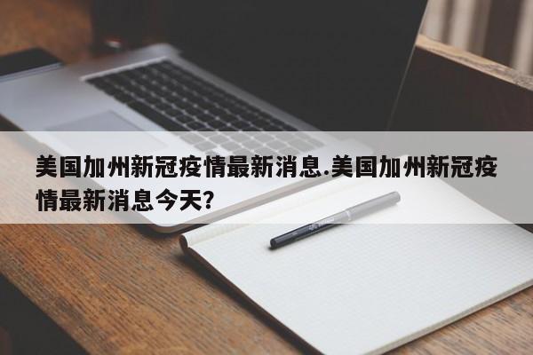 美国加州新冠疫情最新消息.美国加州新冠疫情最新消息今天?