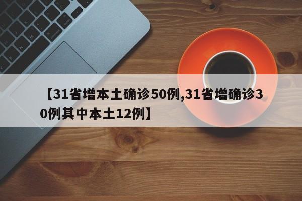 【31省增本土确诊50例,31省增确诊30例其中本土12例】