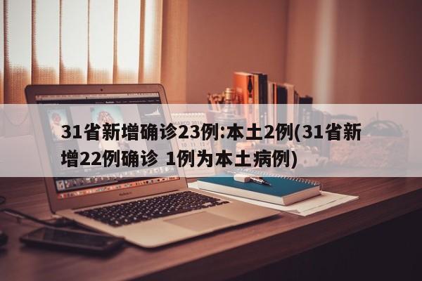 31省新增确诊23例:本土2例(31省新增22例确诊 1例为本土病例)