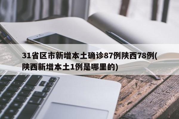 31省区市新增本土确诊87例陕西78例(陕西新增本土1例是哪里的)