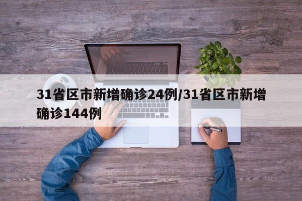 31省区市新增确诊24例/31省区市新增确诊144例
