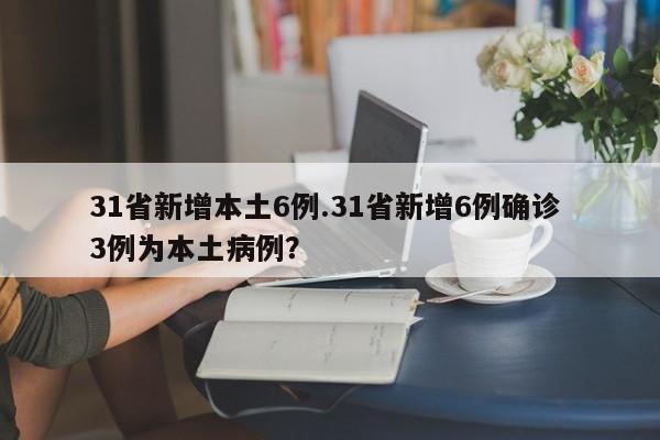 31省新增本土6例.31省新增6例确诊 3例为本土病例?