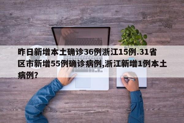 昨日新增本土确诊36例浙江15例.31省区市新增55例确诊病例,浙江新增1例本土病例?