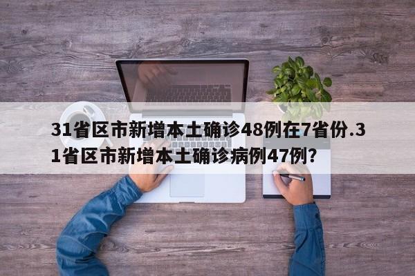 31省区市新增本土确诊48例在7省份.31省区市新增本土确诊病例47例?