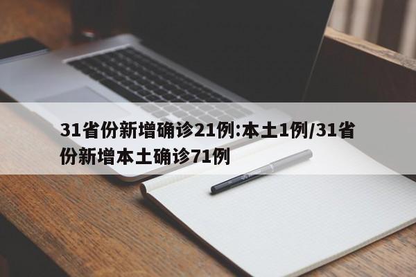 31省份新增确诊21例:本土1例/31省份新增本土确诊71例