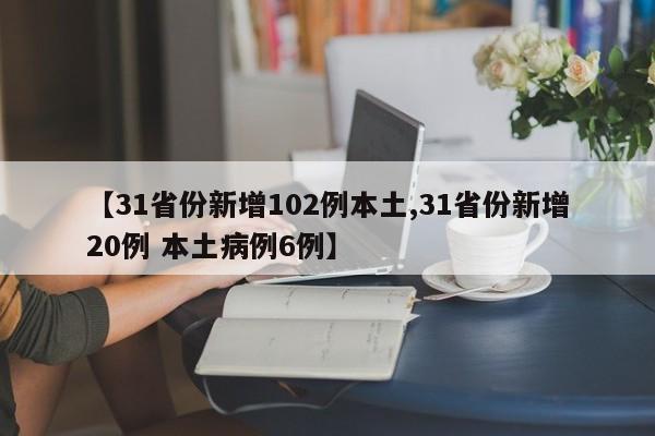 【31省份新增102例本土,31省份新增20例 本土病例6例】
