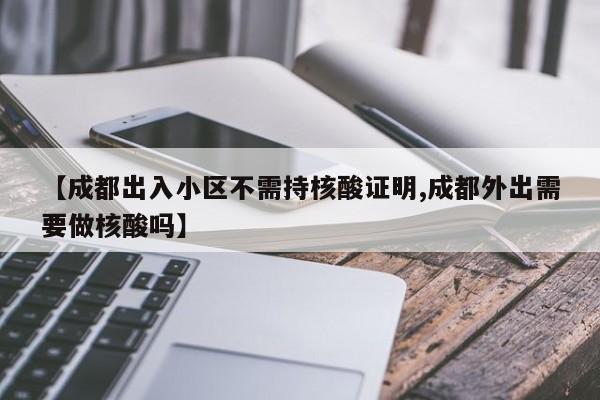【成都出入小区不需持核酸证明,成都外出需要做核酸吗】
