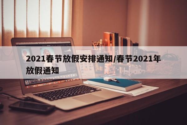 2021春节放假安排通知/春节2021年放假通知