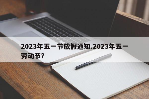 2023年五一节放假通知.2023年五一劳动节?