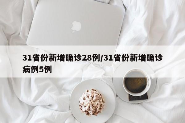 31省份新增确诊28例/31省份新增确诊病例5例