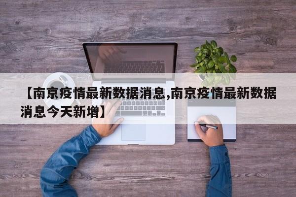 【南京疫情最新数据消息,南京疫情最新数据消息今天新增】