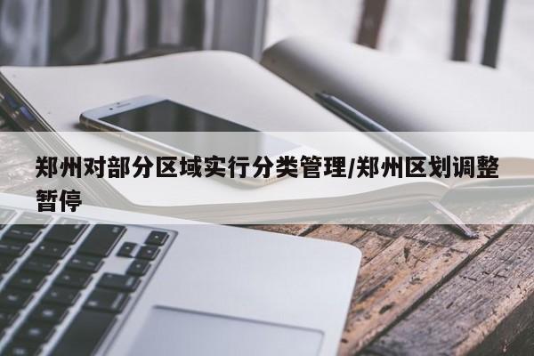 郑州对部分区域实行分类管理/郑州区划调整暂停