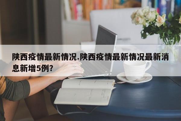 陕西疫情最新情况.陕西疫情最新情况最新消息新增5例?