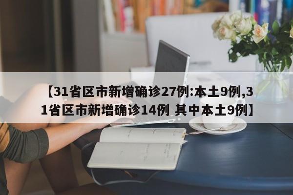 【31省区市新增确诊27例:本土9例,31省区市新增确诊14例 其中本土9例】