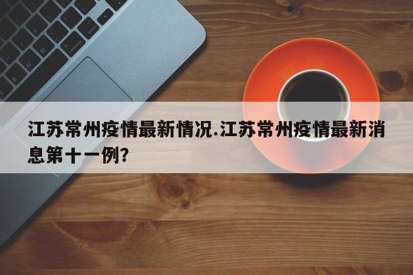 江苏常州疫情最新情况.江苏常州疫情最新消息第十一例?