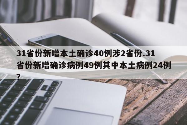 31省份新增本土确诊40例涉2省份.31省份新增确诊病例49例其中本土病例24例?