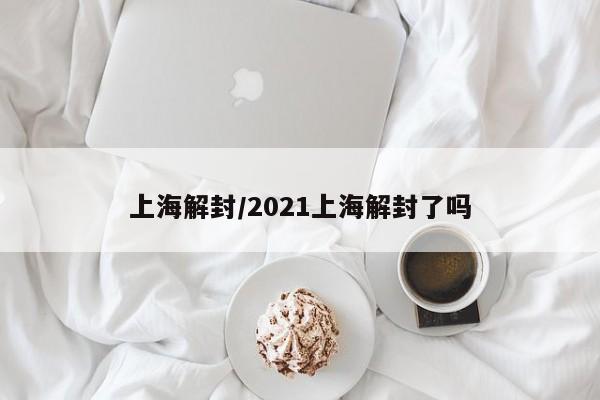上海解封/2021上海解封了吗