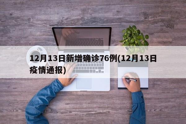 12月13日新增确诊76例(12月13日疫情通报)