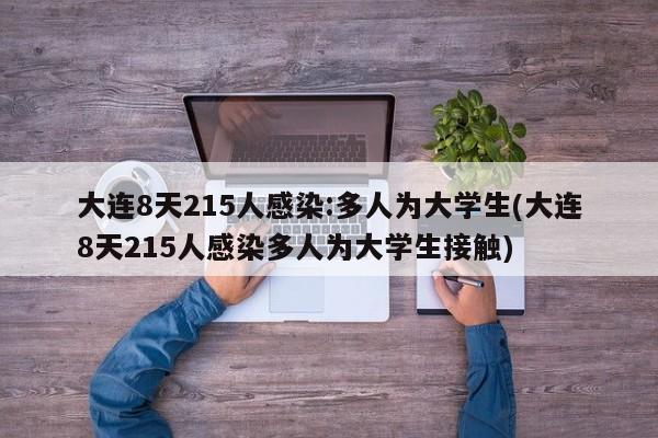 大连8天215人感染:多人为大学生(大连8天215人感染多人为大学生接触)
