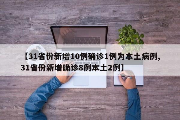 【31省份新增10例确诊1例为本土病例,31省份新增确诊8例本土2例】