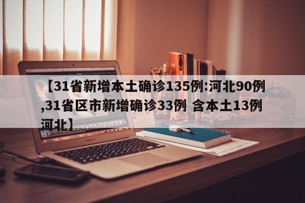 【31省新增本土确诊135例:河北90例,31省区市新增确诊33例 含本土13例河北】