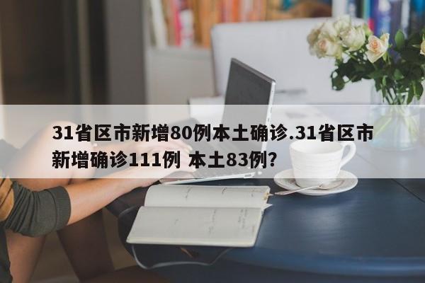 31省区市新增80例本土确诊.31省区市新增确诊111例 本土83例?