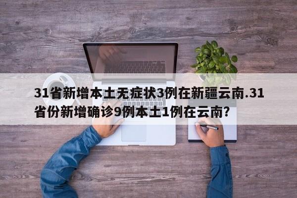31省新增本土无症状3例在新疆云南.31省份新增确诊9例本土1例在云南?