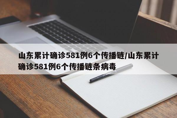 山东累计确诊581例6个传播链/山东累计确诊581例6个传播链条病毒