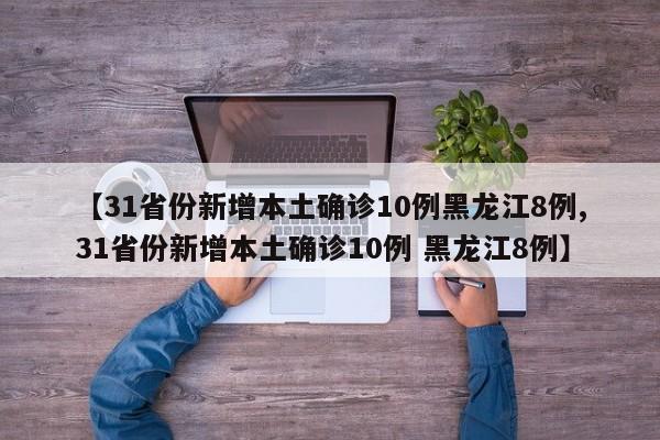 【31省份新增本土确诊10例黑龙江8例,31省份新增本土确诊10例 黑龙江8例】
