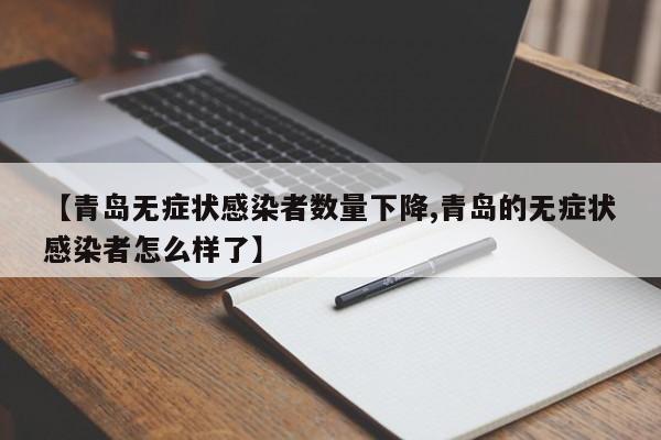 【青岛无症状感染者数量下降,青岛的无症状感染者怎么样了】