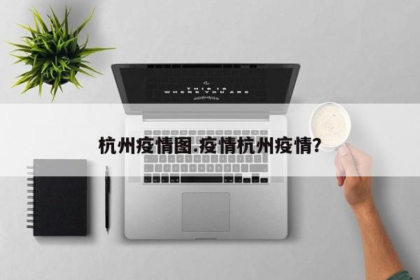 杭州疫情图.疫情杭州疫情?