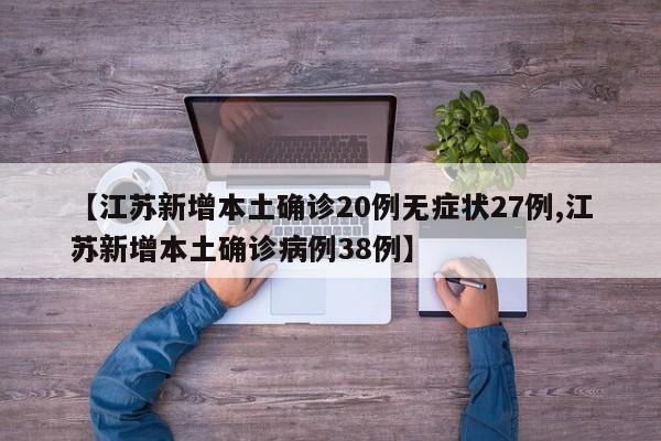 【江苏新增本土确诊20例无症状27例,江苏新增本土确诊病例38例】