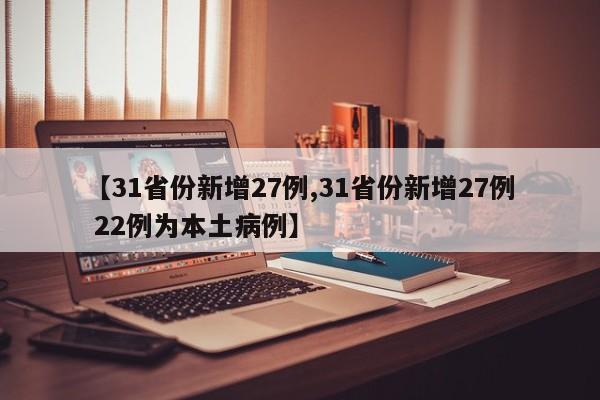 【31省份新增27例,31省份新增27例 22例为本土病例】