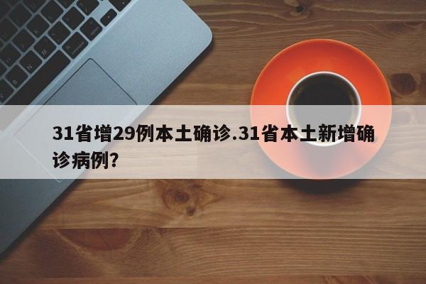 31省增29例本土确诊.31省本土新增确诊病例?