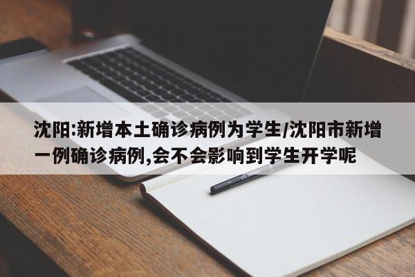 沈阳:新增本土确诊病例为学生/沈阳市新增一例确诊病例,会不会影响到学生开学呢
