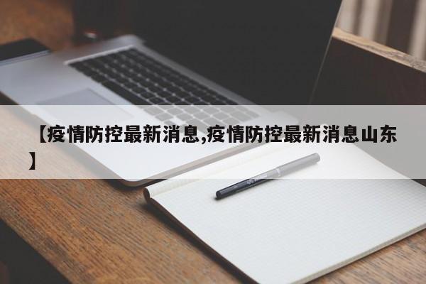 【疫情防控最新消息,疫情防控最新消息山东】