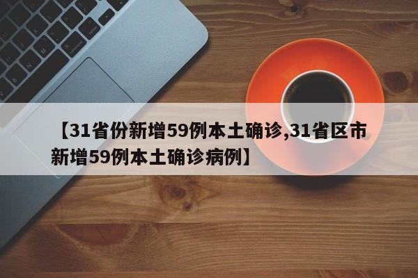 【31省份新增59例本土确诊,31省区市新增59例本土确诊病例】