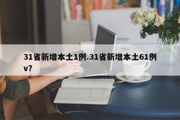 31省新增本土1例.31省新增本土61例v?